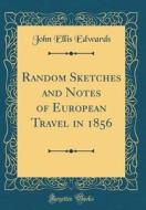 Random Sketches and Notes of European Travel in 1856 (Classic Reprint) di John Ellis Edwards edito da Forgotten Books