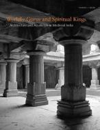 Worldly Gurus and Spiritual Kings - Architecture and Asceticism in Medieval India di Tamara I. Sears edito da Yale University Press