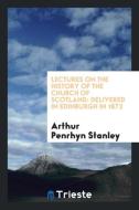 Lectures on the History of the Church of Scotland di Arthur Penrhyn Stanley edito da Trieste Publishing