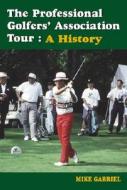 The Professional Golfer's Association Tour: A History di Mike Gabriel edito da McFarland & Company