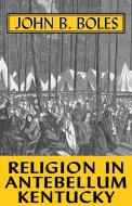 Religion in Antebellum Kentucky-Pa di John B. Boles edito da The University Press of Kentucky