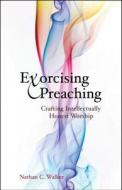 Exorcising Preaching: Crafting Intellectually Honest Worship di Nathan C. Walker edito da CHALICE PR