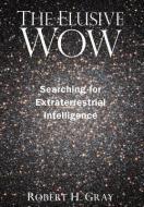 The Elusive Wow: Searching for Extraterrestrial Intelligence di Robert H. Gray edito da PALMER SQUARE