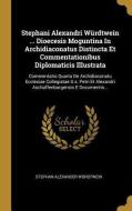 Stephani Alexandri Würdtwein ... Dioecesis Moguntina In Archidiaconatus Distincta Et Commentationibus Diplomaticis Illus di Stephan Alexander Wurdtwein edito da WENTWORTH PR