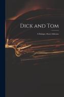 DICK AND TOM : A DIALOGUE ABOUT ADDRESSE di ANONYMOUS edito da LIGHTNING SOURCE UK LTD