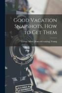 Good Vacation Snapshots, How to Get Them di George Allen Young edito da LIGHTNING SOURCE INC
