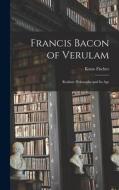 Francis Bacon of Verulam: Realistic Philosophy and its Age di Fischer Kuno edito da LEGARE STREET PR