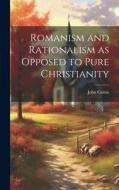 Romanism and Rationalism as Opposed to Pure Christianity di John Cairns edito da LEGARE STREET PR