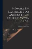 Mémoire Sur L'artillerie Des Anciens Et Sur Celle Du Moyen Age... di Guillaume Henri Dufour edito da LEGARE STREET PR