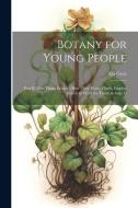 Botany for Young People: Part II. How Plants Behave; how They Move, Climb, Employ Insects to Work for Them, & C di Asa Gray edito da LEGARE STREET PR
