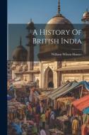 A History Of British India di William Wilson Hunter edito da LEGARE STREET PR