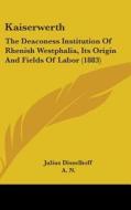 Kaiserwerth: The Deaconess Institution of Rhenish Westphalia, Its Origin and Fields of Labor (1883) di Julius Disselhoff edito da Kessinger Publishing