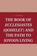 The Book Of Ecclesiastes (Qohelet) And The Path To Joyous Living di T. A. Perry edito da Cambridge University Press