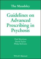 The Maudsley Guidelines on Advanced Prescribing in Psychosis di Paul Morrison, David M. Taylor, Philip McGuire edito da BLACKWELL PUBL