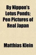 By Nippon's Lotus Ponds; Pen Pictures Of di Matthias Klein edito da General Books