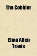 The Cobbler di Elma Allen Travis edito da General Books