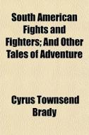 South American Fights And Fighters; And di Cyrus Townsend Brady edito da General Books