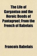 The Life Of Gargantua And The Heroic Dee di Francois Rabelais edito da General Books