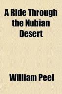 A Ride Through The Nubian Desert di William Peel edito da General Books