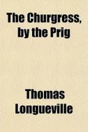 The Churgress, By The Prig di Thomas Longueville edito da General Books