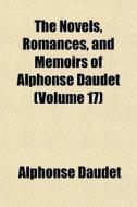 The Novels, Romances, And Memoirs Of Alphonse Daudet (volume 17) di Alphonse Daudet edito da General Books Llc