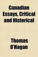 Canadian Essays, Critical And Historical di Thomas O'hagan edito da General Books