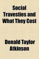 Social Travesties And What They Cost di Donald Taylor Atkinson edito da General Books Llc