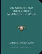 On Numbers and Their Virtues According to Magic di Arthur Edward Waite edito da Kessinger Publishing