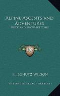 Alpine Ascents and Adventures: Rock and Snow Sketches di H. Schutz Wilson edito da Kessinger Publishing