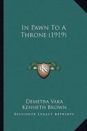 In Pawn to a Throne (1919) di Demetra Vaka, Kenneth Brown edito da Kessinger Publishing
