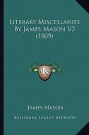 Literary Miscellanies by James Mason V2 (1809) di James Mason edito da Kessinger Publishing