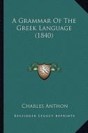 A Grammar of the Greek Language (1840) di Charles Anthon edito da Kessinger Publishing
