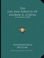 The Life and Services of Andrew G. Curtin: An Address (1895) di Alexander Kelly McClure edito da Kessinger Publishing