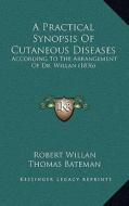 A Practical Synopsis of Cutaneous Diseases: According to the Arrangement of Dr. Willan (1836) di Robert Willan, Thomas Bateman edito da Kessinger Publishing