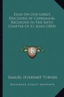 Essay on Our Lord's Discourse at Capernaum, Recorded in the Sixth Chapter of St. John (1851) di Samuel Hulbeart Turner edito da Kessinger Publishing