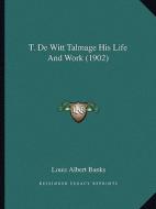 T. de Witt Talmage His Life and Work (1902) di Louis Albert Banks edito da Kessinger Publishing