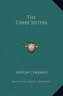 The Three Sisters di Anton Pavlovich Chekhov edito da Kessinger Publishing