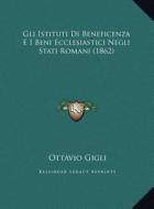 Gli Istituti Di Beneficenza E I Beni Ecclesiastici Negli Stati Romani (1862) di Ottavio Gigli edito da Kessinger Publishing