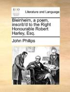 Bleinheim, A Poem, Inscrib'd To The Right Honourable Robert Harley, Esq di John Philips edito da Gale Ecco, Print Editions
