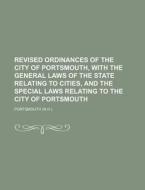 Revised Ordinances Of The City Of Portsmouth, With The General Laws Of The State Relating To Cities, And The Special Laws Relating To The City Of Port di Portsmouth edito da General Books Llc