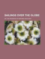 Sailings Over the Globe; Or, the Progress of Maritime Discovery di Anonymous edito da Rarebooksclub.com
