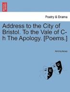 Address to the City of Bristol. To the Vale of C-h The Apology. [Poems.] di Anonymous edito da British Library, Historical Print Editions