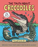 The Truth about Crocodiles: Seriously Funny Facts about Your Favorite Animals di Maxwell Eaton edito da ROARING BROOK PR