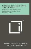 Coming to Terms with the Universe: A Study in the Philosophy of Religion for the Semi Sophisticated di Edwin McNeill Poteat Jr edito da Literary Licensing, LLC