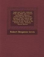Light and Truth: Collected from the Bible and Ancient and Modern History, Containing the Universal History of the Colored and the India di Robert Benjamin Lewis edito da Nabu Press