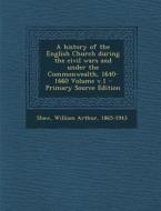 A History of the English Church During the Civil Wars and Under the Commonwealth, 1640-1660 Volume V.1 - Primary Source Edition edito da Nabu Press
