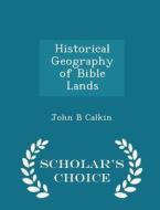 Historical Geography Of Bible Lands - Scholar's Choice Edition di John Burgess Calkin edito da Scholar's Choice