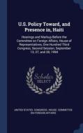 U.s. Policy Toward, And Presence In, Haiti: Hearings And Markup Before The Committee On Foreign Affairs, House Of Representatives, One Hundred Third C edito da Sagwan Press