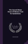 The Sacred Maya Stone Of Mexico And Its Symbolism di Francis Parry edito da Palala Press