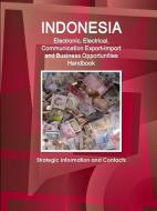 Indonesia Electronic, Electrical, Communication Export-Import and Business Opportunities Handbook - Strategic Informatio di Inc Ibp edito da LULU PR